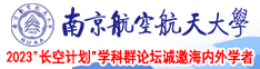 美女无衣大鸡巴爆乳操逼视频南京航空航天大学2023“长空计划”学科群论坛诚邀海内外学者